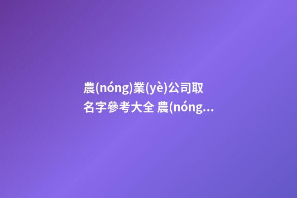 農(nóng)業(yè)公司取名字參考大全 農(nóng)業(yè)公司取名大全-第1張-公司起名-玄機(jī)派